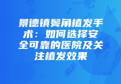 景德镇鬓角植发手术：如何选择安全可靠的医院及关注植发效果