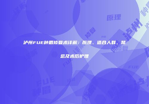 泸州FUE种眉修复术详解：原理、适合人群、禁忌及术后护理