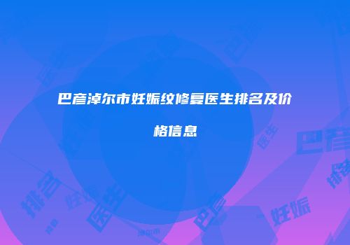 巴彦淖尔市妊娠纹修复医生排名及价格信息