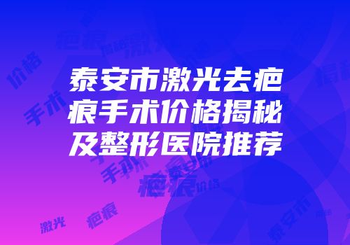 泰安市激光去疤痕手术价格揭秘及整形医院推荐