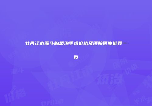 牡丹江市漏斗胸矫治手术价格及医院医生推荐一览
