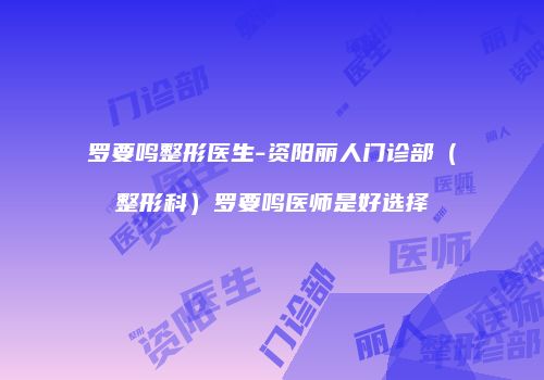 罗要鸣整形医生-资阳丽人门诊部（整形科）罗要鸣医师是好选择