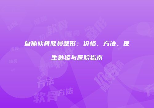 自体软骨隆鼻整形：价格、方法、医生选择与医院指南