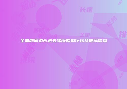 全国唇周边长痘去除医院排行榜及推荐信息