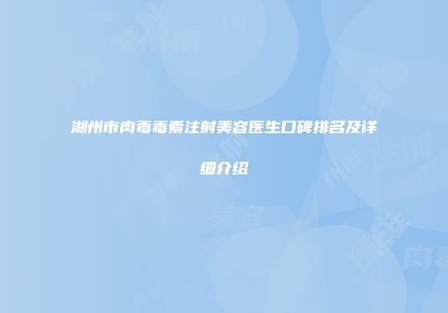 湖州市肉毒毒素注射美容医生口碑排名及详细介绍