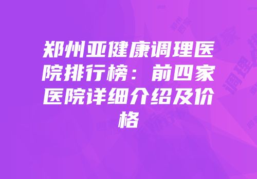郑州亚健康调理医院排行榜：前四家医院详细介绍及价格