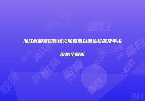 浙江省眼窝凹陷填充胶原蛋白医生排名及手术价格全解析