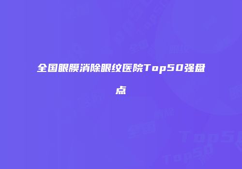 全国眼膜消除眼纹医院Top50强盘点