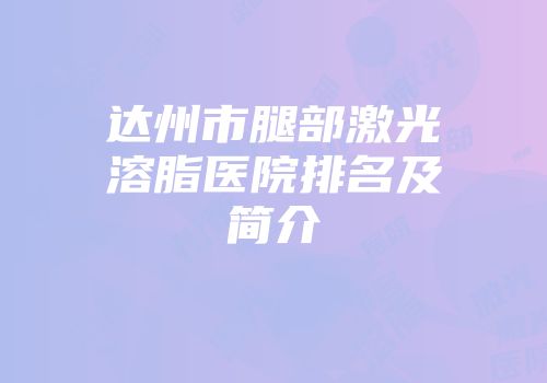 达州市腿部激光溶脂医院排名及简介