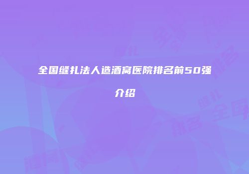 全国缝扎法人造酒窝医院排名前50强介绍