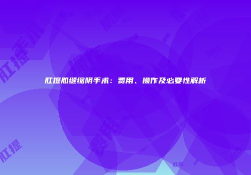 肛提肌缝缩阴手术：费用、操作及必要性解析