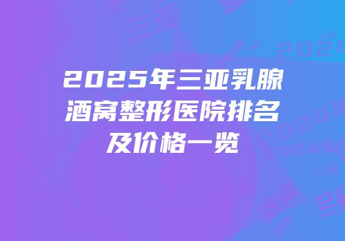 2025年三亚乳腺酒窝整形医院排名及价格一览