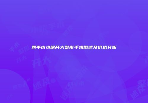 四平市小眼开大整形手术概述及价格分析