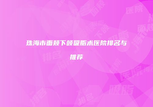 珠海市面颊下颌吸脂术医院排名与推荐