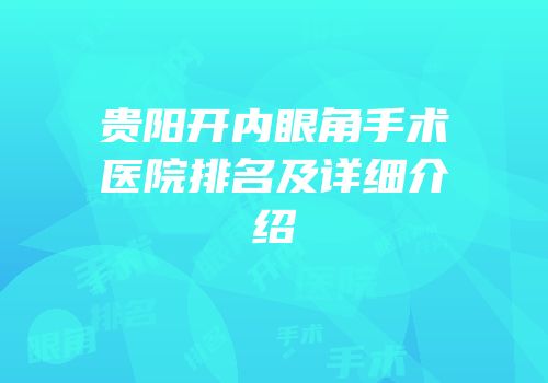 贵阳开内眼角手术医院排名及详细介绍