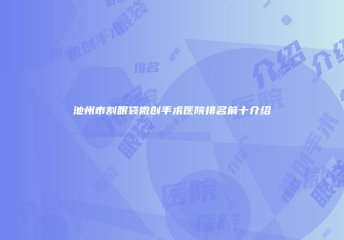 池州市割眼袋微创手术医院排名前十介绍