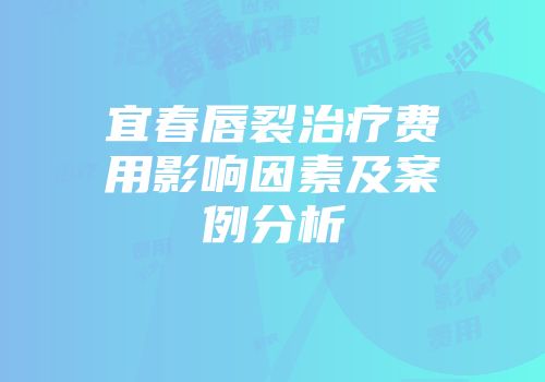 宜春唇裂治疗费用影响因素及案例分析