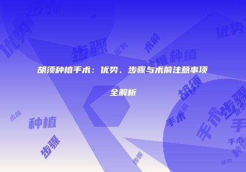 胡须种植手术：优势、步骤与术前注意事项全解析