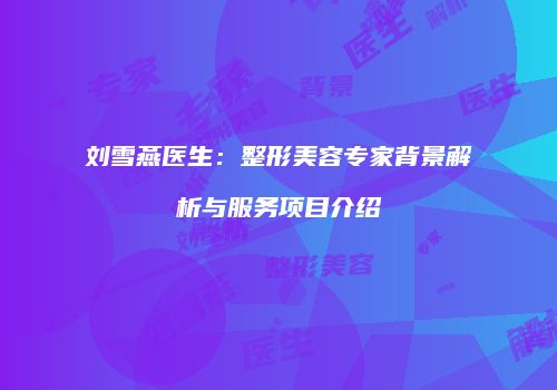 刘雪燕医生：整形美容专家背景解析与服务项目介绍
