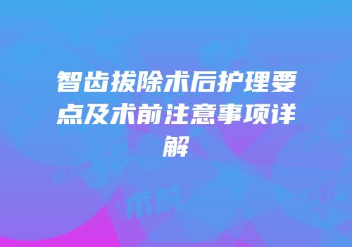智齿拔除术后护理要点及术前注意事项详解