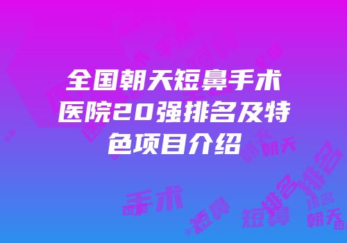 全国朝天短鼻手术医院20强排名及特色项目介绍