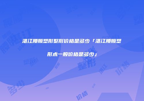 湛江腰腹塑形整形价格是多少「湛江腰腹塑形术一般价格是多少」