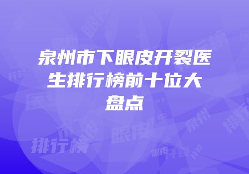 泉州市下眼皮开裂医生排行榜前十位大盘点
