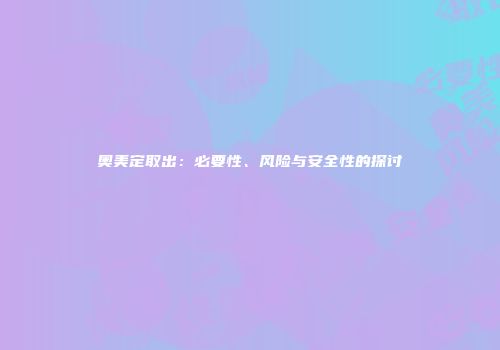 奥美定取出：必要性、风险与安全性的探讨