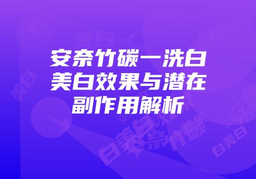 安奈竹碳一洗白美白效果与潜在副作用解析