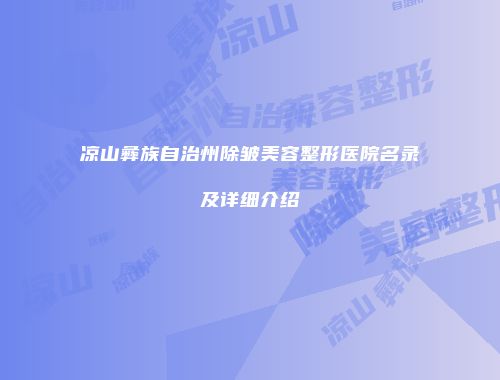 凉山彝族自治州除皱美容整形医院名录及详细介绍