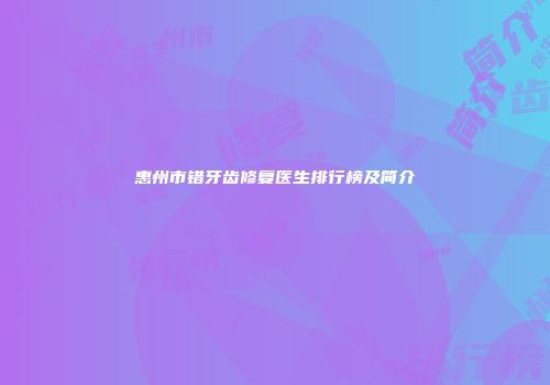 惠州市错牙齿修复医生排行榜及简介