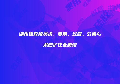 湖州硅胶隆鼻术：费用、过程、效果与术后护理全解析