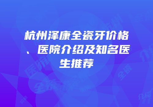 杭州泽康全瓷牙价格、医院介绍及知名医生推荐