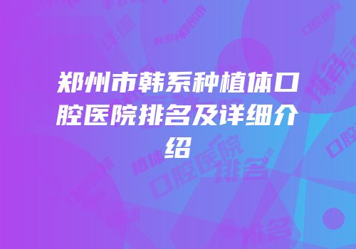 郑州市韩系种植体口腔医院排名及详细介绍