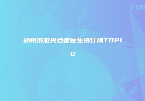 郑州市激光点痣医生排行榜TOP10
