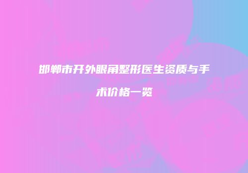 邯郸市开外眼角整形医生资质与手术价格一览
