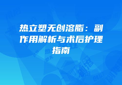 热立塑无创溶脂：副作用解析与术后护理指南