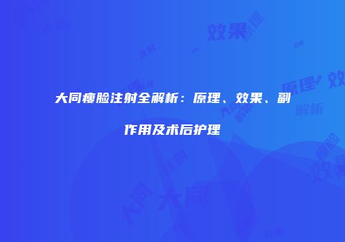 大同瘦脸注射全解析：原理、效果、副作用及术后护理