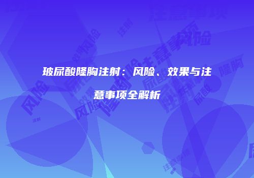 玻尿酸隆胸注射：风险、效果与注意事项全解析