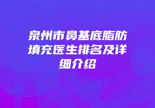 泉州市鼻基底脂肪填充医生排名及详细介绍
