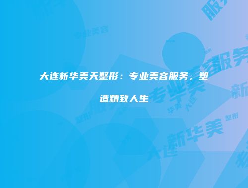 大连新华美天整形：专业美容服务，塑造精致人生