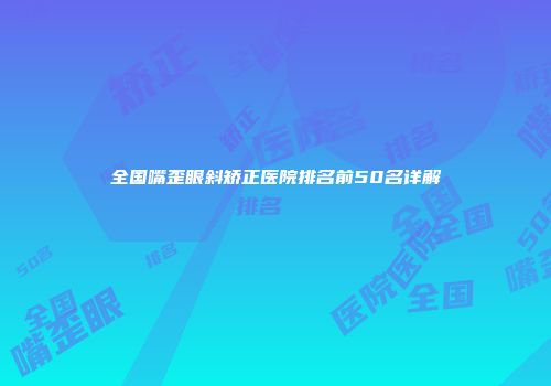 全国嘴歪眼斜矫正医院排名前50名详解