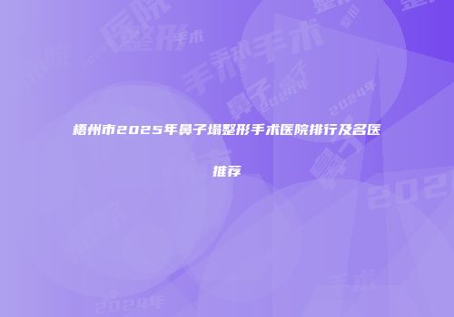梧州市2025年鼻子塌整形手术医院排行及名医推荐