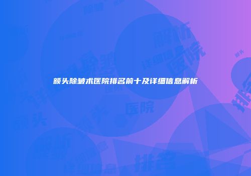 额头除皱术医院排名前十及详细信息解析
