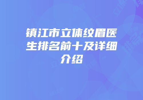 镇江市立体纹眉医生排名前十及详细介绍