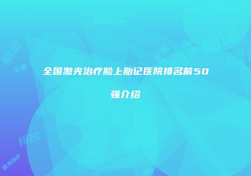 全国激光治疗脸上胎记医院排名前50强介绍