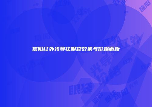 信阳红外光导祛眼袋效果与价格解析