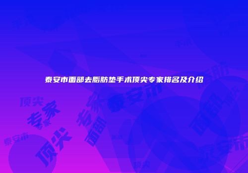 泰安市面部去脂肪垫手术顶尖专家排名及介绍