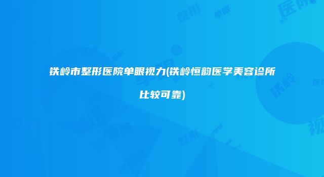 铁岭市整形医院单眼视力(铁岭恒韵医学美容诊所比较可靠)