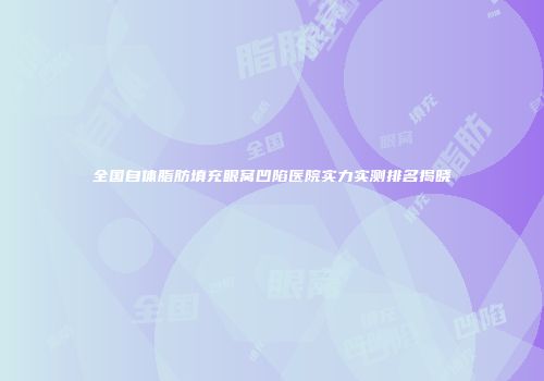 全国自体脂肪填充眼窝凹陷医院实力实测排名揭晓